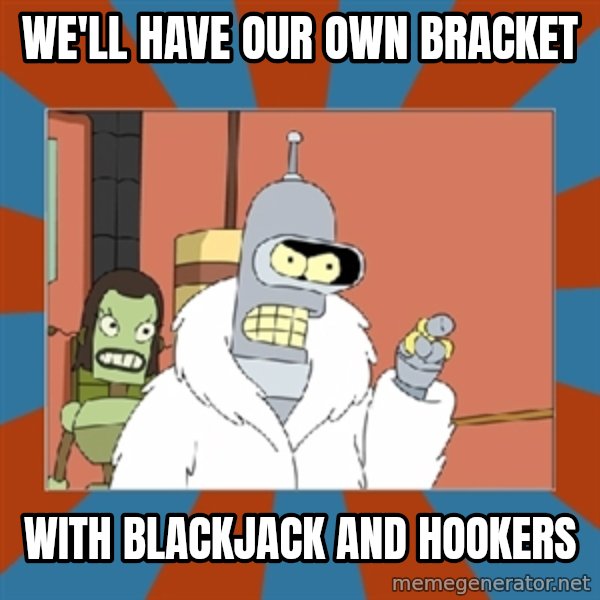 bender blackjack and hookers meme: We'll have our own bracket / with blackjack and hookers