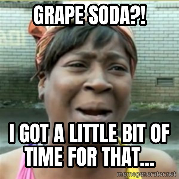 Ain't Nobody got time fo that meme: Grape soda?! / i got a little bit of time for that...