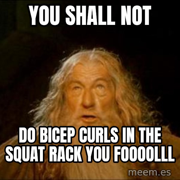 Gandalf meme: you shall not / do bicep curls in the squat rack you foooolll