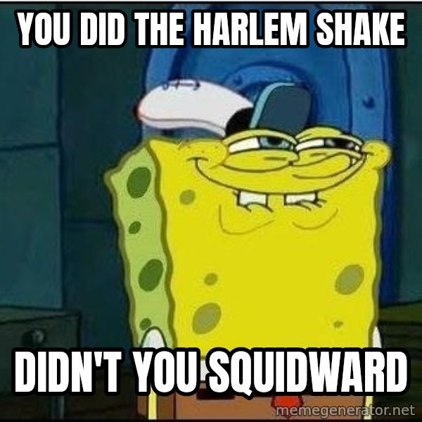 Spongebob Face meme: you did the haRlem shake / didn't you squidward