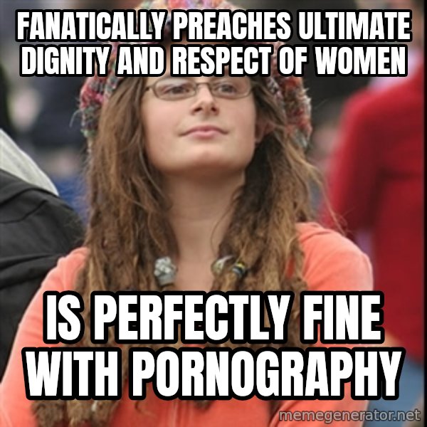 College Liberal meme: fanatically preaches ultimate dignity and respect of women / is perfectly fine with pornography