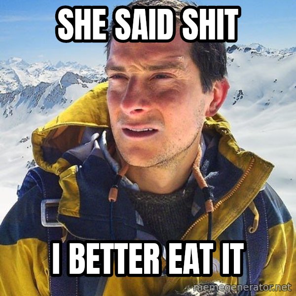Bear Grylls Loneliness meme: she said shit / I better eat it