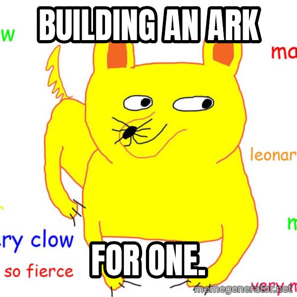 Grumpy Cat  meme: BUILDING AN ARK / FOR ONE.