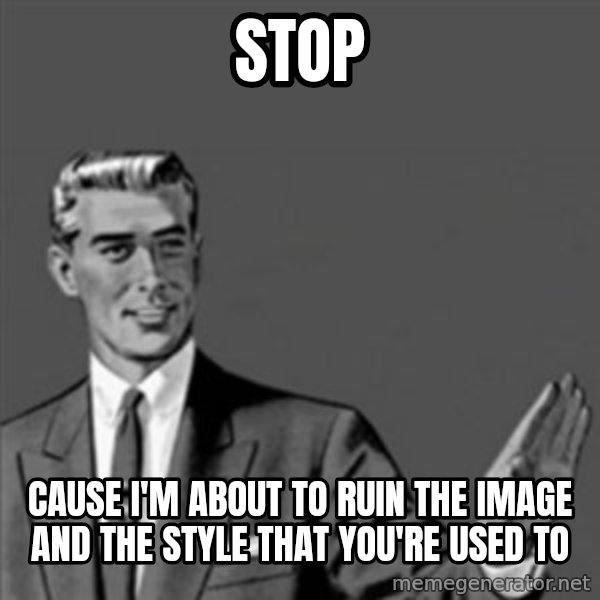 Correction Guy meme: stop / cause I'm about to ruin the image and the style that you're used to