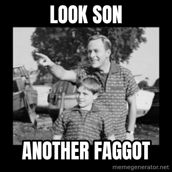 look son a faggot meme: LOOK SON / ANOTHER FAGGOT
