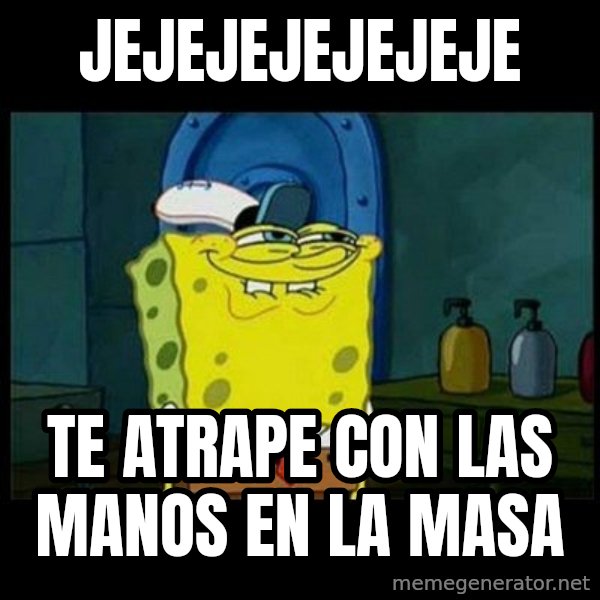 Don't you, Squidward? meme: JEJEJEJEJEJEJE / TE ATRAPE CON LAS MANOS EN LA MASA