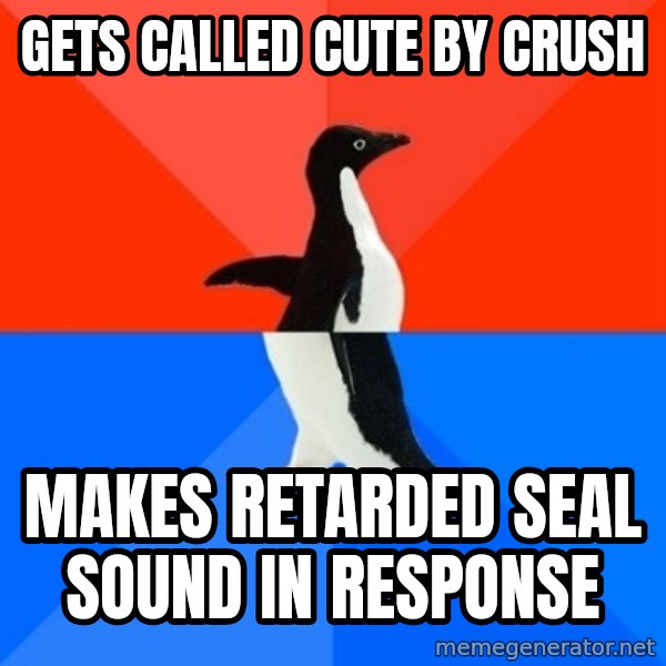 Socially Awesome Awkward Penguin meme: gets called cute by crush / Makes retarded seal sound in response