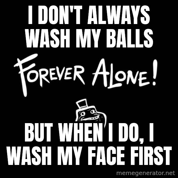 The Most Interesting Man In The World meme: i don't always wash my balls / but when i do, i wash my face first