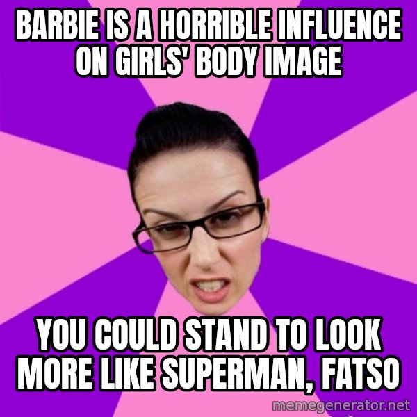 Privilege Denying Feminist meme: barbie is a horrible influence on girls' body image / you could stand to look more like superman, fatso