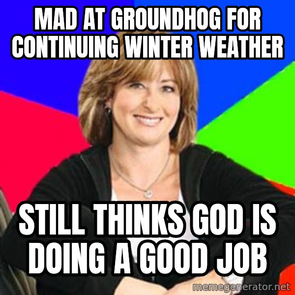 Sheltering Suburban Mom meme: Mad at groundhog for continuing winter weather / still thinks god is doing a good job