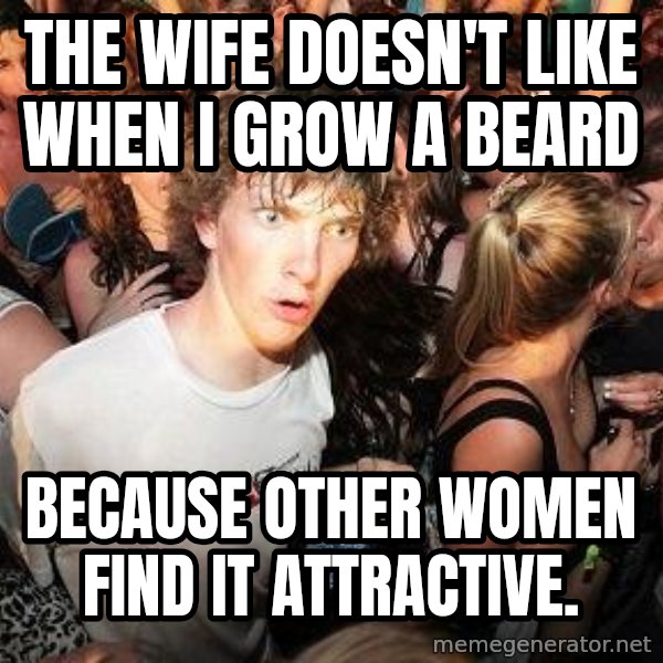Sudden Realization Ralph meme: The wife doesn't like when i grow a beard / because other women find it attractive.