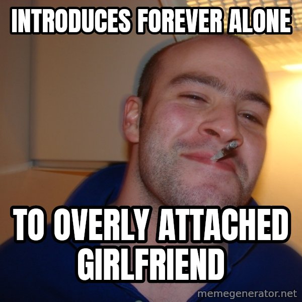 Good Guy Greg meme: INTRODUCES FOREVER ALONE / TO OVERLY ATTACHED GIRLFRIEND