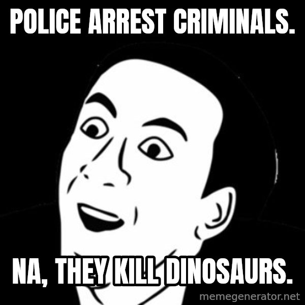 you don't say meme meme: POLICE ARREST CRIMINALS. / NA, THEY KILL DINOSAURS.