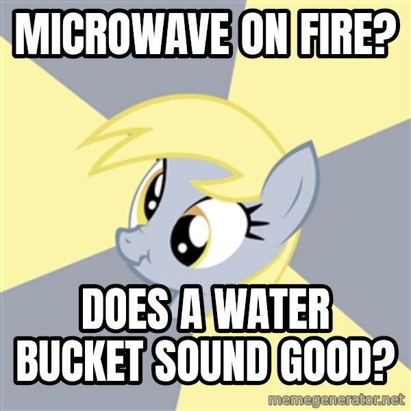Badvice Derpy meme: microwave on fire? / does a water bucket sound good?