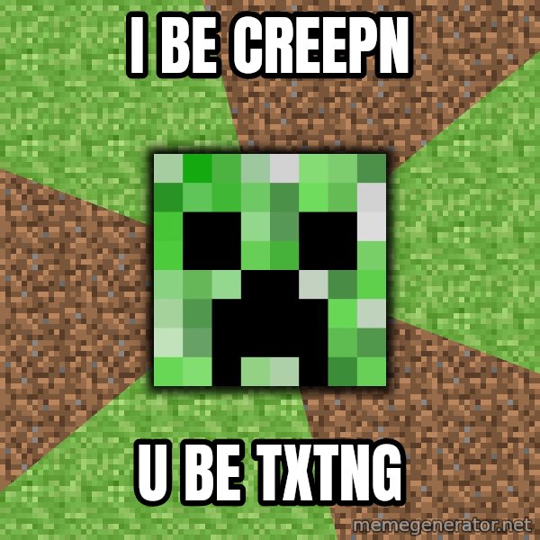 Minecraft Creeper meme: I be creepn / U be txtng