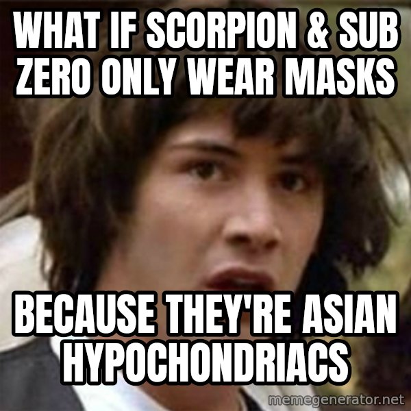 what if meme meme: What if Scorpion & Sub Zero only wear masks / Because they're Asian HYPOCHONDRIACS