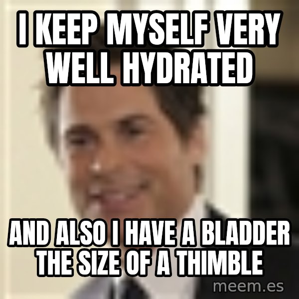 Chris Traeger meme: I keep myself VERY well hydrated / And also I Have a bladder the size of a thimble