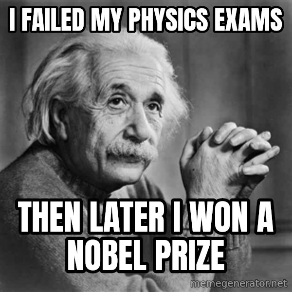 Albert Einstein meme: I FAILED MY PHYSICS EXAMS / THEN LATER I WON A NOBEL PRIZE