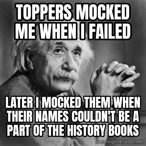 Albert Einstein meme: TOPPERS MOCKED ME WHEN I FAILED / LATER I MOCKED THEM WHEN THEIR NAMES COULDN'T BE A PART OF THE HISTORY BOOKS