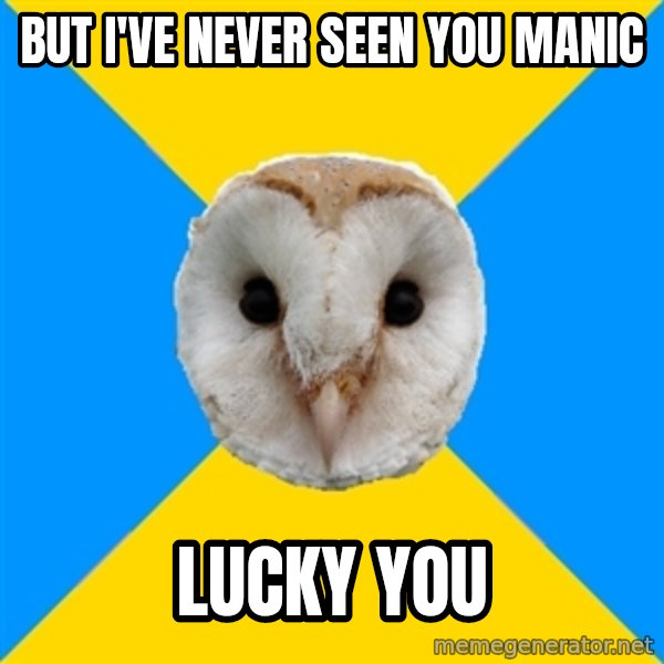Bipolar Owl meme: But i've neVer seen you manIc / Lucky you