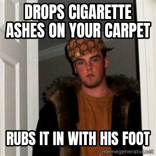 Scumbag Steve meme: Drops cigarette ashes on your carpet / rubs it in with his foot
