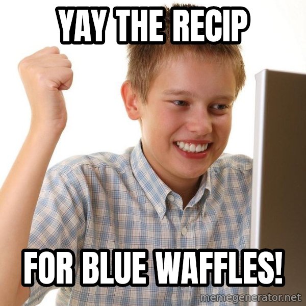 First Day on the internet kid meme: YAY THE RECIP / FOR BLUE WAFFLES!