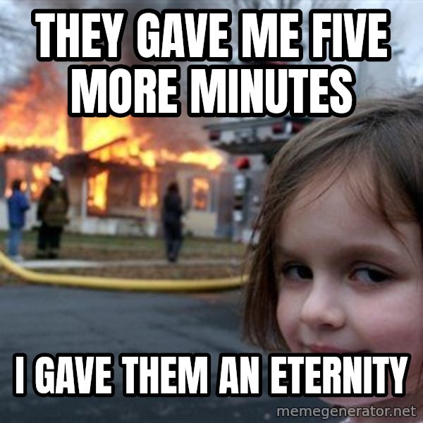 Disaster Girl meme: They gave me five more minutes / I gave them an eternity