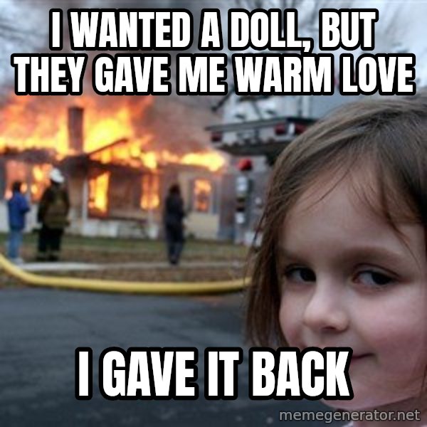Disaster Girl meme: I wanted a doll, but they gave me warm love / I gave it back