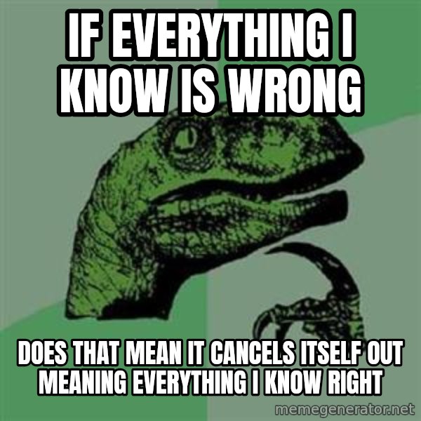 Philosoraptor meme: if everything i know is wrong / does that mean it cancels itself out meaning everything i know right