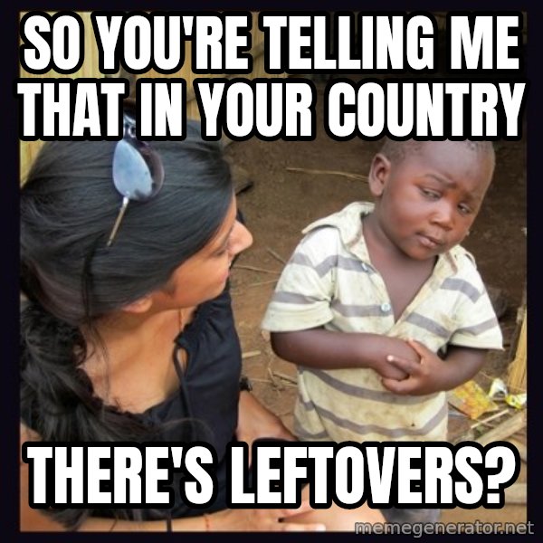 Skeptical 3rd World Kid meme: So you're telling me that in your country / there's LEFTOVERS?