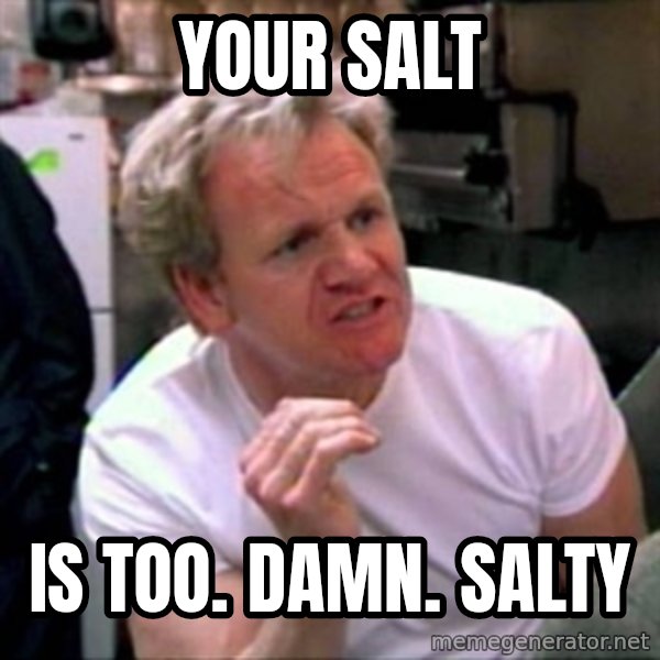 Gordon Ramsay meme: your salt / is too. damn. salty