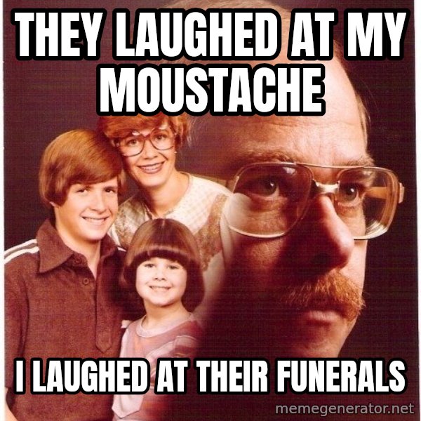 Vengeance Dad meme: They laughed at my moustache / i laughed at their funerals