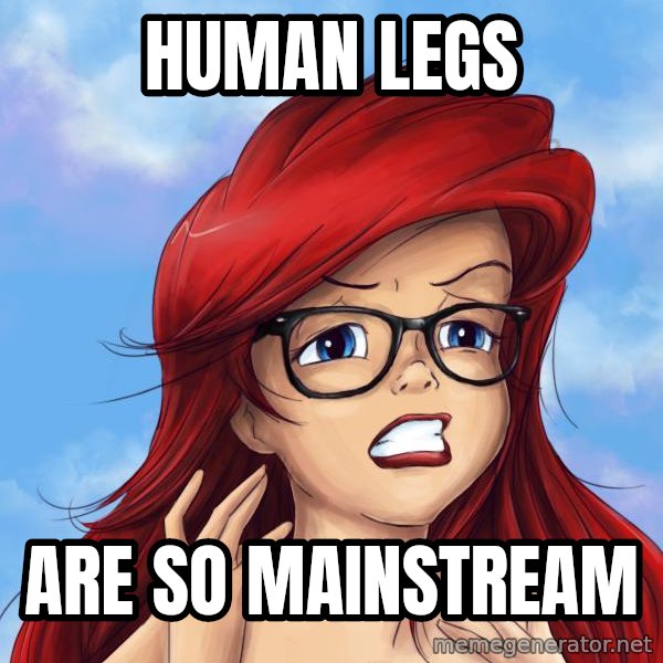 Hipster Ariel meme: Human legs / are so mainstream