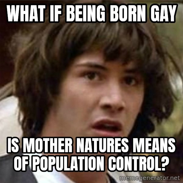 what if meme meme: What if being born gay / Is mother natures means of population control?