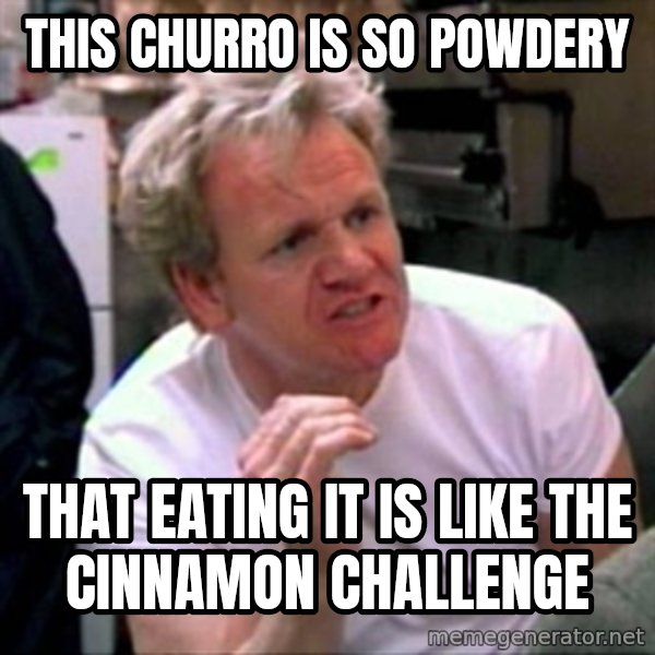 Gordon Ramsay meme: This churro is so powdery / that eating it is like the cinnamon challenge