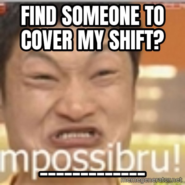 Impossibru Guy meme: Find someone to cover my shift? / _____________