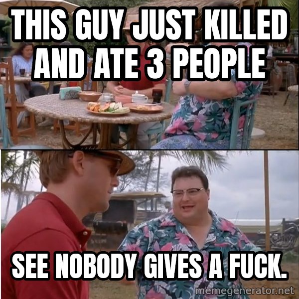 See? Nobody Cares meme: this guy just killed and ate 3 people / see nobody gives a fuck.