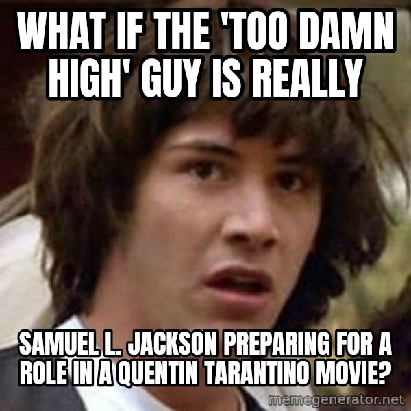 Conspiracy Keanu meme: What if the 'too damn high' guy is really / samuel l. jackson preparing for a role in a quentin tarantino movie?