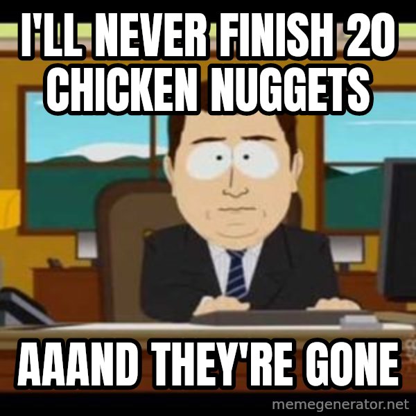south park aand it's gone meme: I'll never finish 20 chicken nuggets / aaand they're gone