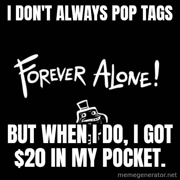 The Most Interesting Man In The World meme: I don't always pop tags / but when I do, I got $20 in my pocket.