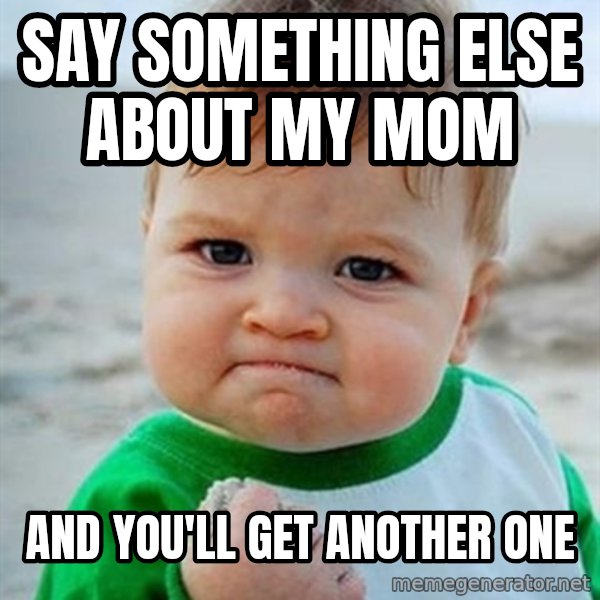Victory Baby meme: say something else about my mom / and you'll get another one