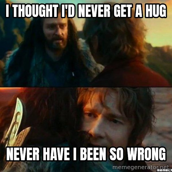 Never Have I Been So Wrong meme: i thought i'd never get a hug / never have i been so wrong