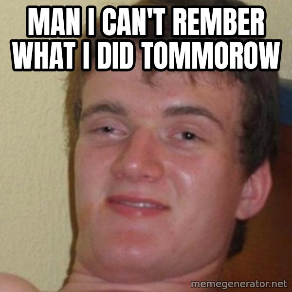 really high guy meme: MAN i can't rember what i did tommorow
