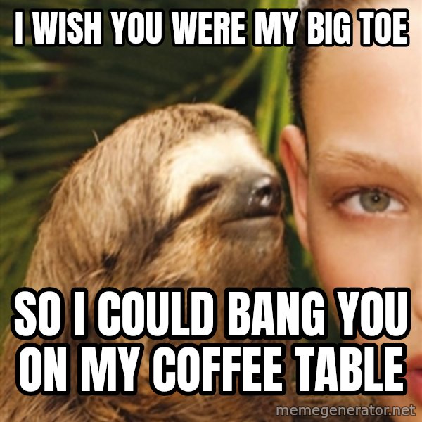 The Rape Sloth meme: i wish you were my big toe / so i could bang you on my coffee table