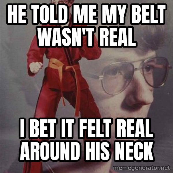 PTSD Karate Kyle meme: He told me my belt wasn't real / I bet it felt real around his neck