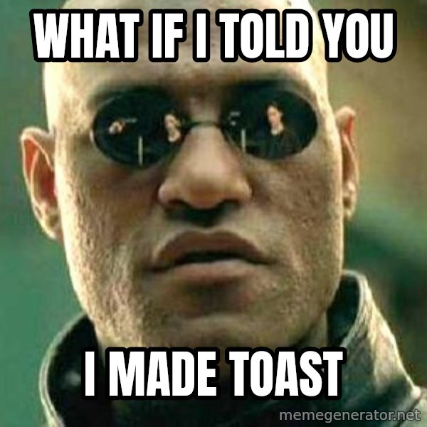 What if I told you / Matrix Morpheus meme: What iF i told you / I made toast