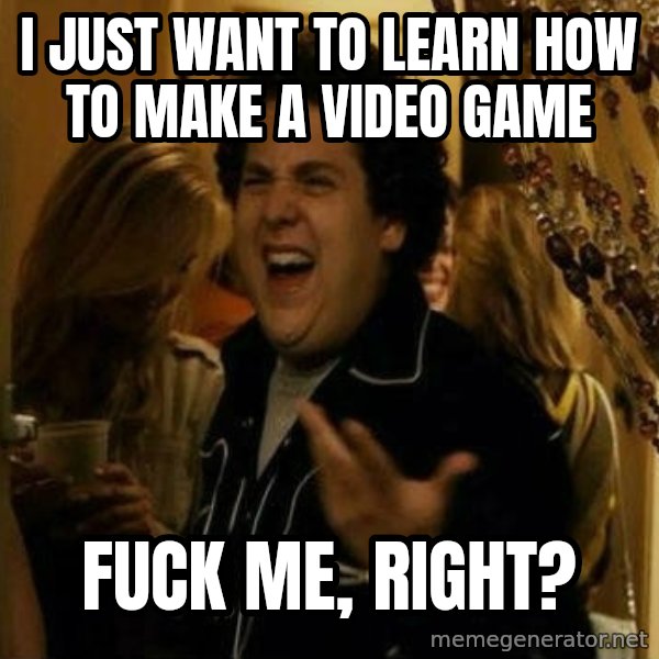 Fuck me right meme: I just want to learn how to mAKE a video game / Fuck me, right?