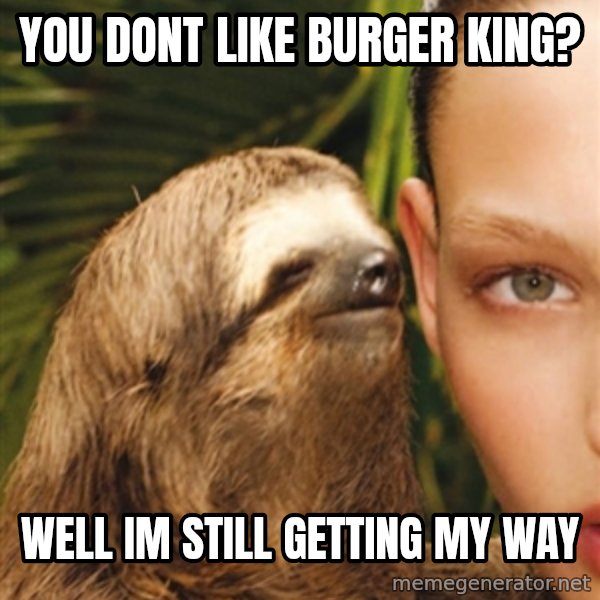 The Rape Sloth meme: you dont like burger king? / well im still getting my way