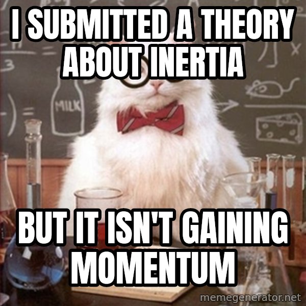 Science Cat meme: I submitted a theory about inertia / but It isn't gaining momentum