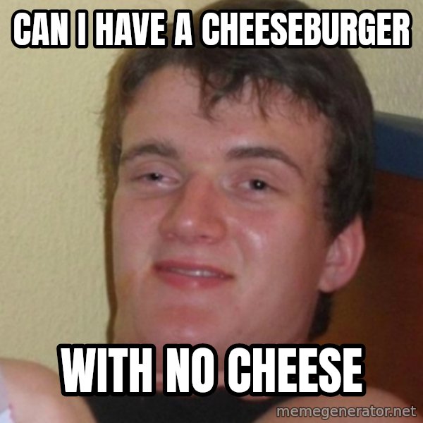 Stoner Stanley meme: Can i have a cheeseburger / with no cheese